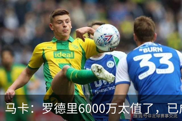 马卡：罗德里6000万太值了，已成核心和领袖
